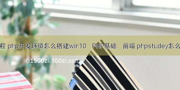 php开发100教程 php开发环境怎么搭建win10 – PHP基础 – 前端 phpstudey怎么修改默认目录