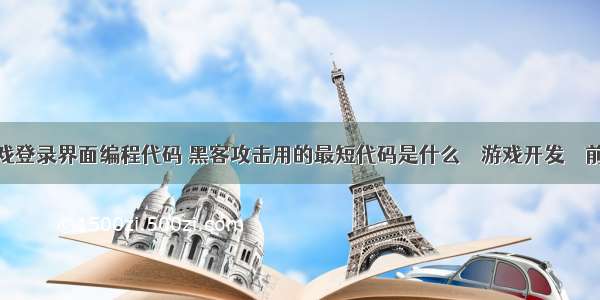 游戏登录界面编程代码 黑客攻击用的最短代码是什么 – 游戏开发 – 前端