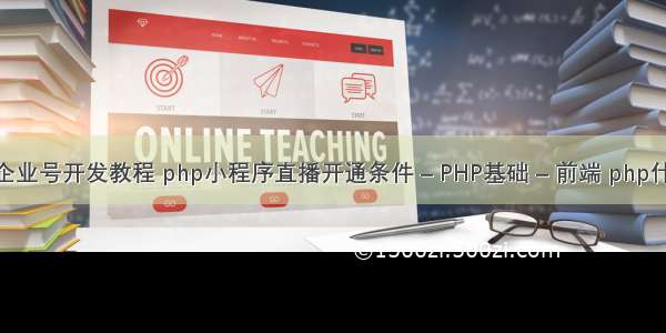 php微信企业号开发教程 php小程序直播开通条件 – PHP基础 – 前端 php什么是事物