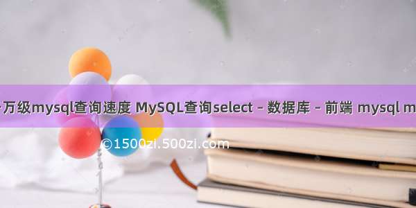 千万级mysql查询速度 MySQL查询select – 数据库 – 前端 mysql mdf