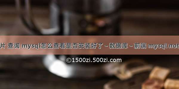 mysql图片 查询 mysql怎么查看是否安装好了 – 数据库 – 前端 mysql not in select