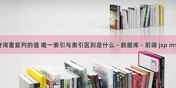 mysql查询重复列的值 唯一索引与索引区别是什么 – 数据库 – 前端 jsp mysql查询