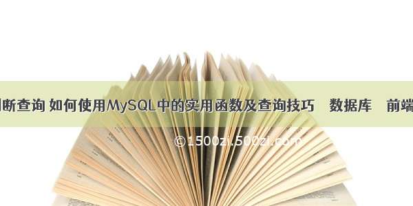 mysql判断查询 如何使用MySQL中的实用函数及查询技巧 – 数据库 – 前端 mysql
