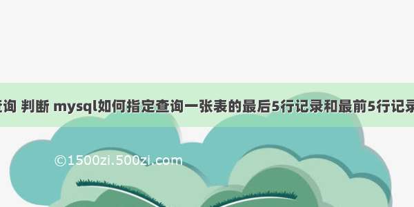 mysql 查询 判断 mysql如何指定查询一张表的最后5行记录和最前5行记录 – 数据库