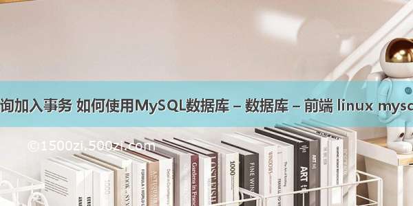 mysql查询加入事务 如何使用MySQL数据库 – 数据库 – 前端 linux mysql cluster