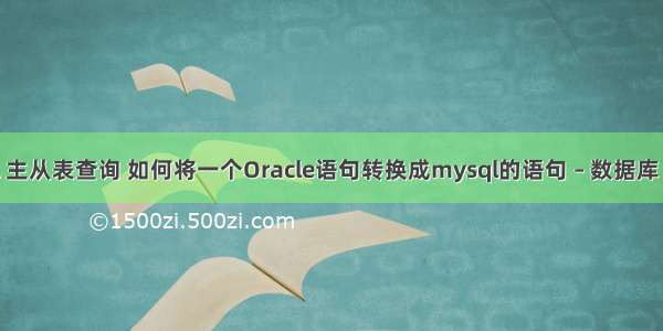 mysql 主从表查询 如何将一个Oracle语句转换成mysql的语句 – 数据库 – 前端 