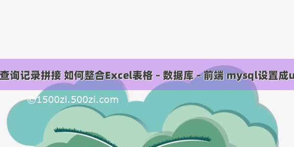 mysql 查询记录拼接 如何整合Excel表格 – 数据库 – 前端 mysql设置成utf8编码