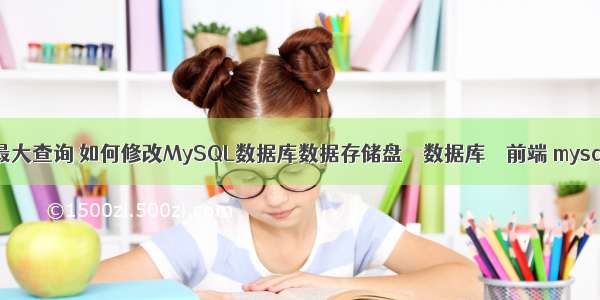 mysql修改最大查询 如何修改MySQL数据库数据存储盘 – 数据库 – 前端 mysql 倒序排列