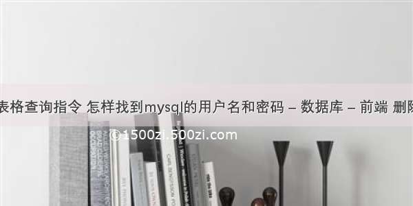 mysql表格查询指令 怎样找到mysql的用户名和密码 – 数据库 – 前端 删除mysql