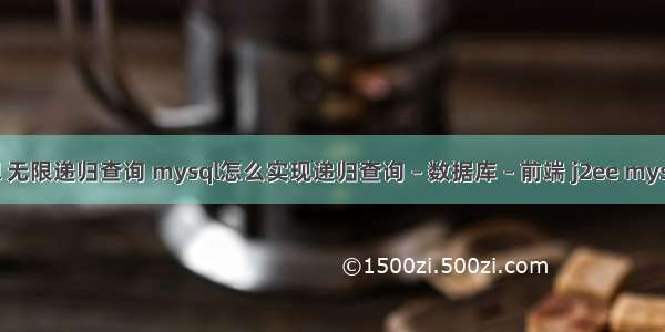 mysql 无限递归查询 mysql怎么实现递归查询 – 数据库 – 前端 j2ee mysql使用