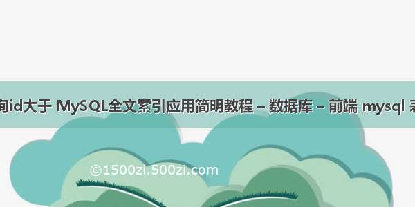 mysql查询id大于 MySQL全文索引应用简明教程 – 数据库 – 前端 mysql 表时间排序