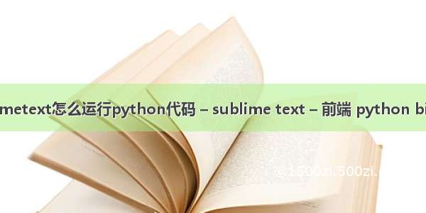 sublimetext怎么运行python代码 – sublime text – 前端 python billiard