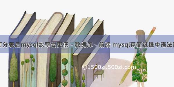 为何分表后mysql效率会更低 – 数据库 – 前端 mysql存储过程中语法错误