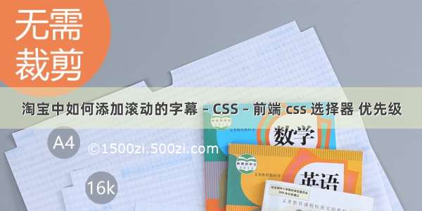 淘宝中如何添加滚动的字幕 – CSS – 前端 css 选择器 优先级