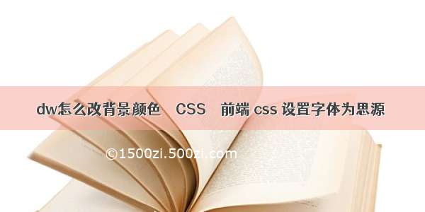 dw怎么改背景颜色 – CSS – 前端 css 设置字体为思源