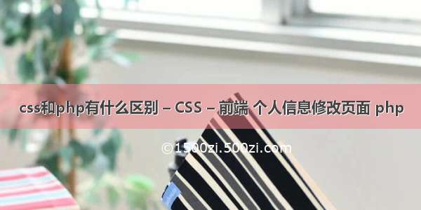 css和php有什么区别 – CSS – 前端 个人信息修改页面 php