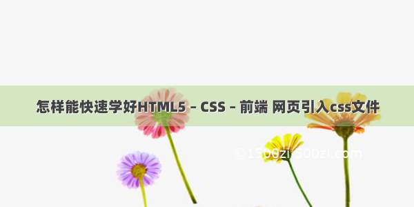 怎样能快速学好HTML5 – CSS – 前端 网页引入css文件