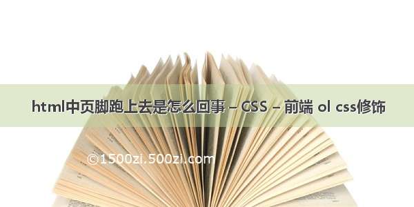 html中页脚跑上去是怎么回事 – CSS – 前端 ol css修饰