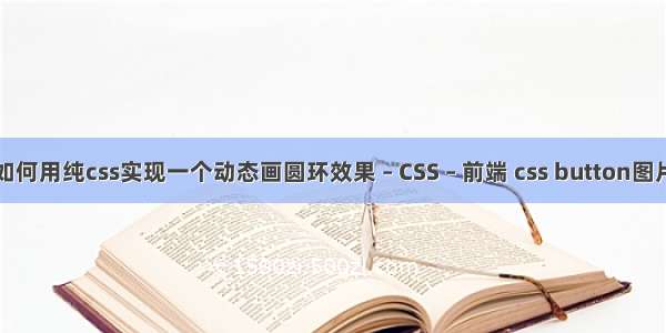 如何用纯css实现一个动态画圆环效果 – CSS – 前端 css button图片