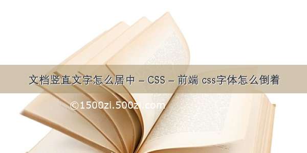 文档竖直文字怎么居中 – CSS – 前端 css字体怎么倒着