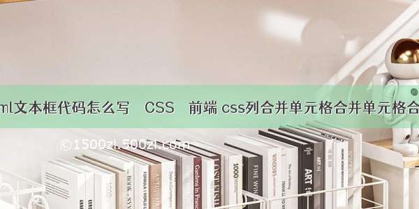 html文本框代码怎么写 – CSS – 前端 css列合并单元格合并单元格合并