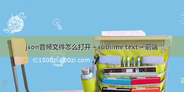 json音频文件怎么打开 – sublime text – 前端