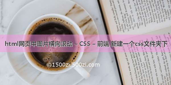 html网页中图片横向滚动 – CSS – 前端 新建一个css文件夹下