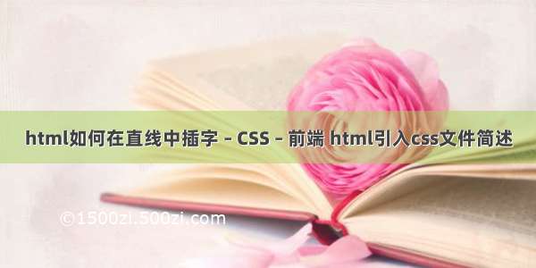 html如何在直线中插字 – CSS – 前端 html引入css文件简述
