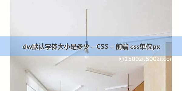 dw默认字体大小是多少 – CSS – 前端 css单位px