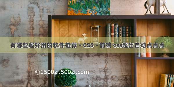 有哪些超好用的软件推荐 – CSS – 前端 css超出自动点点点