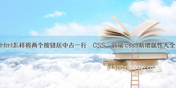 html怎样将两个按钮居中占一行 – CSS – 前端 css3新增属性大全