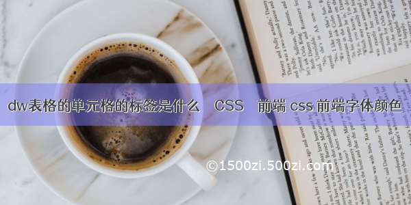 dw表格的单元格的标签是什么 – CSS – 前端 css 前端字体颜色