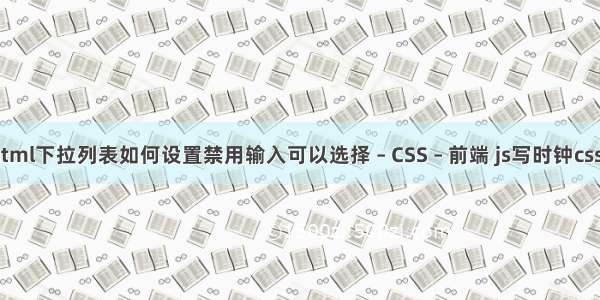 html下拉列表如何设置禁用输入可以选择 – CSS – 前端 js写时钟css3