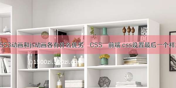 CSS3动画和js动画各有什么优劣 – CSS – 前端 css设置最后一个样式