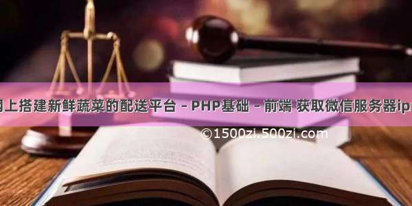 如何在网上搭建新鲜蔬菜的配送平台 – PHP基础 – 前端 获取微信服务器ip地址php