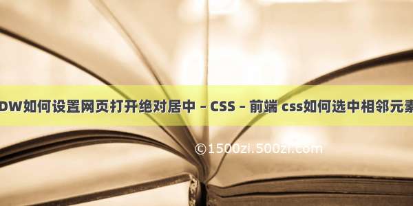 DW如何设置网页打开绝对居中 – CSS – 前端 css如何选中相邻元素