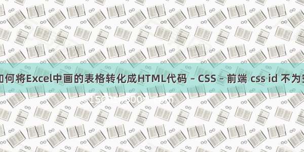 如何将Excel中画的表格转化成HTML代码 – CSS – 前端 css id 不为空