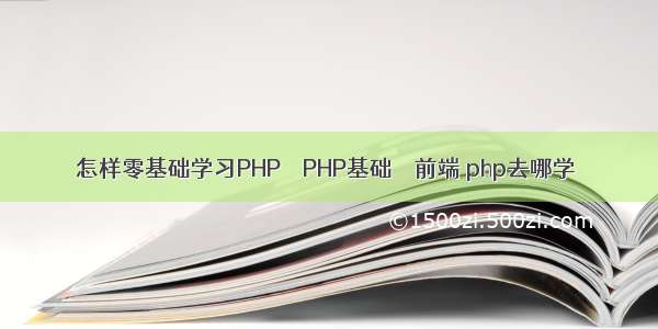 怎样零基础学习PHP – PHP基础 – 前端 php去哪学