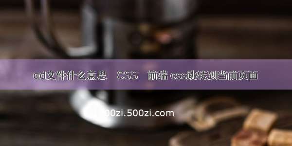 ad文件什么意思 – CSS – 前端 css跳转到当前页面