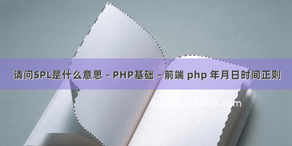 请问SPL是什么意思 – PHP基础 – 前端 php 年月日时间正则