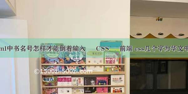 html中书名号怎样才能倒着输入 – CSS – 前端 css几个字为华文中宋