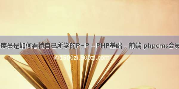 PHP的程序员是如何看待自己所学的PHP – PHP基础 – 前端 phpcms会员注册功能