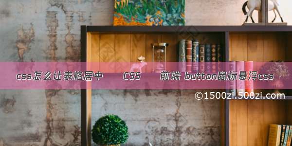 css怎么让表格居中 – CSS – 前端 button鼠标悬浮css