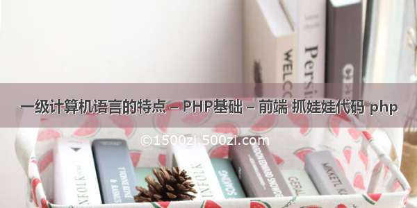 一级计算机语言的特点 – PHP基础 – 前端 抓娃娃代码 php