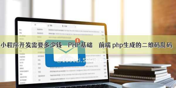 小程序开发需要多少钱 – PHP基础 – 前端 php生成的二维码乱码