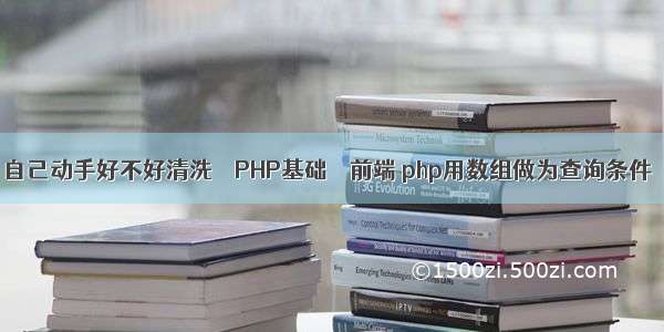 自己动手好不好清洗 – PHP基础 – 前端 php用数组做为查询条件