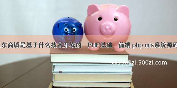 京东商城是基于什么技术开发的 – PHP基础 – 前端 php mis系统源码