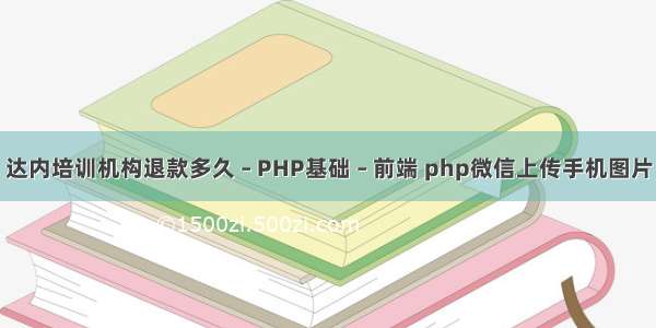 达内培训机构退款多久 – PHP基础 – 前端 php微信上传手机图片