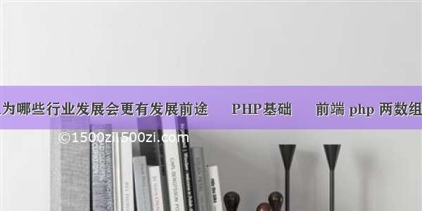 你认为哪些行业发展会更有发展前途 – PHP基础 – 前端 php 两数组结合