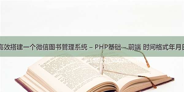 如何高效搭建一个微信图书管理系统 – PHP基础 – 前端 时间格式年月日php